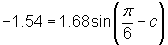 -1.54 = 1.68 sin(pi/6 - c)