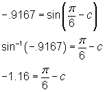 -.9167 = sin (pi/6 - c) or sine inverse of -.9167 equals pi/6 - c or -1.16 = pi/6 - c