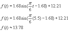 f(t) = 1.68 sin(pi/6 t - 1.68) + 12.21; f(t) = 1.68 sin(pi/6(5.5) - 1.68) + 12.21; f(t) is approximately 13.78