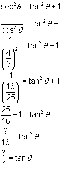 sec^2 (theta) = tan^2 (theta) + 1; 1/cos^2 (theta) = tan^2 (theta) + 1; 1/(4/5)^2 = tan^2 (theta) + 1; 1/(16/25) = tan^2 (theta) + 1; 25/16 - 1 = tan^2 (theta); 9/16 = tan^2 (theta); 3/4 = tan(theta)