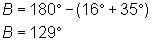 B = 180 - (16 + 35); B = 129 degrees