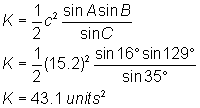 K = 1/2 c^2 (sinA sinB/sinC);                                                     K = 1/2 (15.2)^2 (sin16 sin129/sin35); K = 43.1