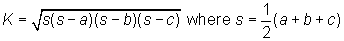 K = square root of [s(s - a)(s - b)(s - c)]  where s = 1/2 * (a + b + c)