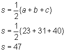 s = 1/2 * (a + b + c); s = 1/2 * (23+31+40); s = 47