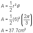 A = 1/2 r^2 θ; A = 1/2 * (6)^2 * (2pi/3); A = 37.7 cm^2