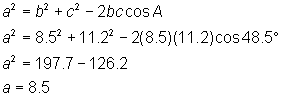 a^2 = b^2 + c^2 - 2bc cos A; a^2 = (8.5)^2 + (11.2)^2 - 2(8.5)(11.2) cos48.5; a^2 = 197.7 - 126.2; a = 8.5