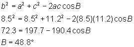 b^2 = a^2 + c^2 - 2ac cos B; (8.5)^2 = (8.5)^2 + (11.2)^2 - 2(8.5)(11.2) cosB; 72.3 = 197.7 - 190.4 cosB; B = 48.8 degrees