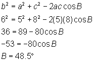 b^2 = a^2 + c^2 - 2ac cos B; 6^2 = 5^2 + 8^2 - 2(5)(8) cosB; 36 = 89 - 80 cosB; -53 = -80 cosB; B = 48.5 degrees