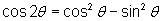 cos2θ = (cosθ)^2 - (sinθ)^2