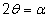 2θ = α