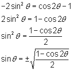 -2 (sinθ )^2 = cos2θ - 1; 2 (sinθ )^2 = 1 - cos2θ;           (sinθ )^2 = (1 - cos2θ)/2;                                                  sinθ  = ± square root [(1 - cos2θ)/2]       