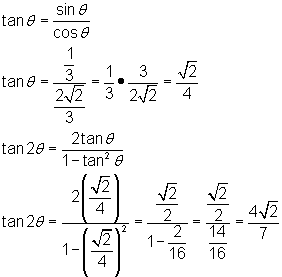 tanθ = sinθ/cosθ;                                                                    tanθ = (1/3) / (2sqrt(2)/3) = 1/3 * 3/(2sqrt(2)) = sqrt(2)/4; tan2θ = 2tanθ/(1 - (tanθ)^2);                                         tan2θ = [2(sqrt(2)/4)] / [1 - (sqrt(2)/4)^2] =                        [sqrt(2)/2] / [1 - 2/16] = [sqrt(2)/2] / [14/16] = 4sqrt(2)/7   