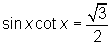 sin x cot x = sqrt(3)/2