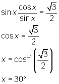 sin x (cos x/sin x) = sqrt(3)/2; cos x = sqrt(3)/2; x = arccos(sqrt(3)/2); x = 30 degrees